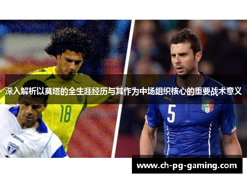 深入解析以莫塔的全生涯经历与其作为中场组织核心的重要战术意义