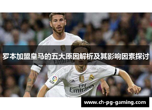 罗本加盟皇马的五大原因解析及其影响因素探讨