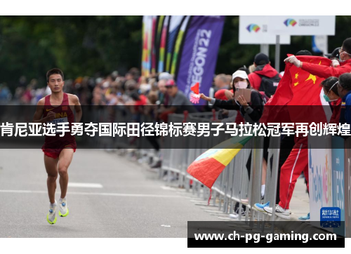 肯尼亚选手勇夺国际田径锦标赛男子马拉松冠军再创辉煌