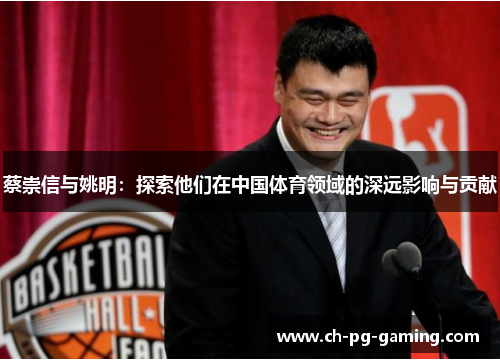 蔡崇信与姚明：探索他们在中国体育领域的深远影响与贡献