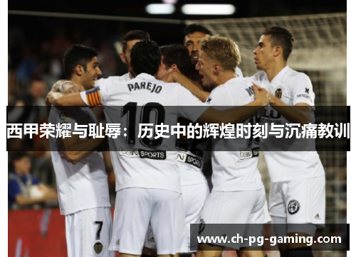 西甲荣耀与耻辱：历史中的辉煌时刻与沉痛教训