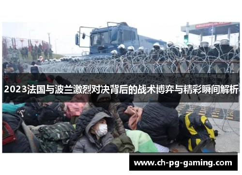 2023法国与波兰激烈对决背后的战术博弈与精彩瞬间解析 2023法国与波兰激烈对决背后的战术博弈与精彩瞬间解析