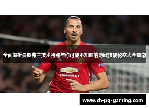 全面解析曼联弗兰技术特点与你可能不知道的隐藏技能秘密大全指南 全面解析曼联弗兰技术特点与你可能不知道的隐藏技能秘密大全指南