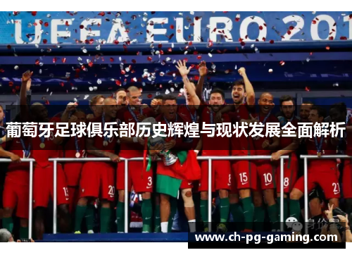 葡萄牙足球俱乐部历史辉煌与现状发展全面解析