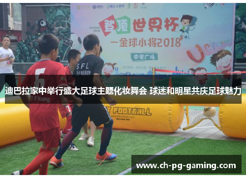 迪巴拉家中举行盛大足球主题化妆舞会 球迷和明星共庆足球魅力 迪巴拉家中举行盛大足球主题化妆舞会 球迷和明星共庆足球魅力