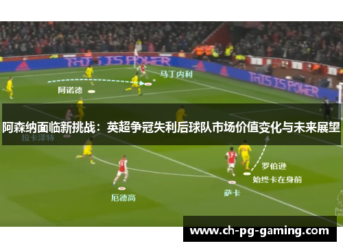 阿森纳面临新挑战：英超争冠失利后球队市场价值变化与未来展望