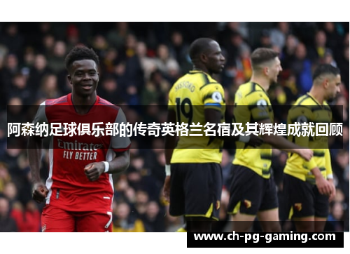 阿森纳足球俱乐部的传奇英格兰名宿及其辉煌成就回顾 阿森纳足球俱乐部的传奇英格兰名宿及其辉煌成就回顾