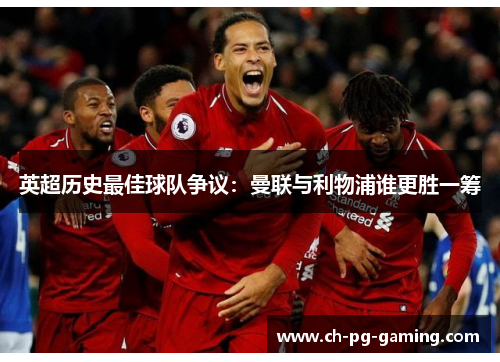 英超历史最佳球队争议:曼联与利物浦谁更胜一筹 英超历史最佳球队争议:曼联与利物浦谁更胜一筹