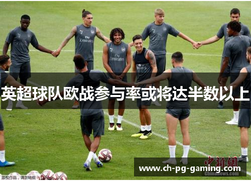 英超球队欧战参与率或将达半数以上 英超球队欧战参与率或将达半数以上