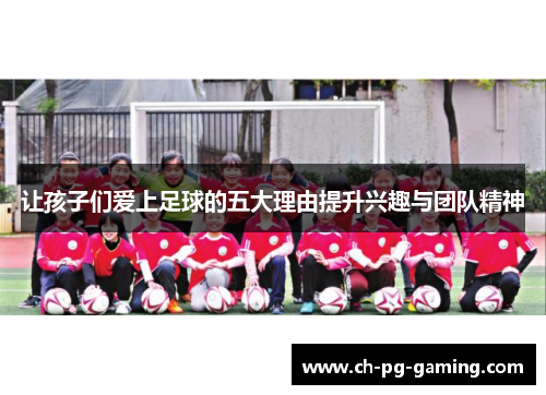 让孩子们爱上足球的五大理由提升兴趣与团队精神