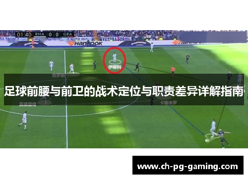 足球前腰与前卫的战术定位与职责差异详解指南 足球前腰与前卫的战术定位与职责差异详解指南
