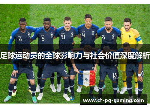 足球运动员的全球影响力与社会价值深度解析 足球运动员的全球影响力与社会价值深度解析
