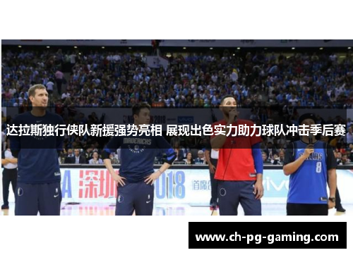 达拉斯独行侠队新援强势亮相 展现出色实力助力球队冲击季后赛 达拉斯独行侠队新援强势亮相 展现出色实力助力球队冲击季后赛