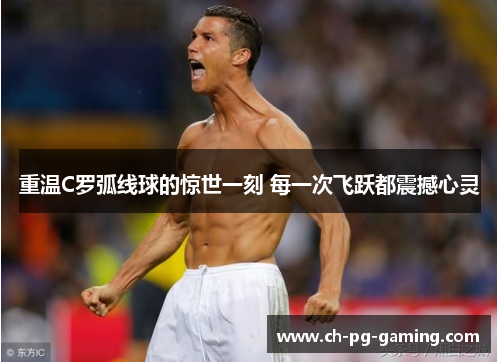 重温C罗弧线球的惊世一刻 每一次飞跃都震撼心灵 重温C罗弧线球的惊世一刻 每一次飞跃都震撼心灵
