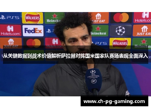 从关键数据到战术价值解析萨拉赫对阵国米国家队赛场表现全面深入 从关键数据到战术价值解析萨拉赫对阵国米国家队赛场表现全面深入