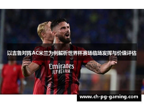 以吉鲁对阵AC米兰为例解析世界杯赛场临场发挥与价值评估 以吉鲁对阵AC米兰为例解析世界杯赛场临场发挥与价值评估