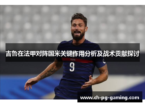 吉鲁在法甲对阵国米关键作用分析及战术贡献探讨