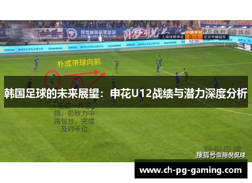 韩国足球的未来展望:申花U12战绩与潜力深度分析 韩国足球的未来展望:申花U12战绩与潜力深度分析