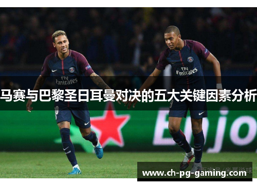 马赛与巴黎圣日耳曼对决的五大关键因素分析 马赛与巴黎圣日耳曼对决的五大关键因素分析