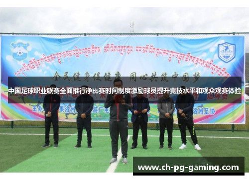 中国足球职业联赛全面推行净比赛时间制度激励球员提升竞技水平和观众观赛体验
