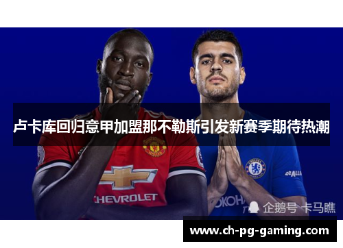 卢卡库回归意甲加盟那不勒斯引发新赛季期待热潮